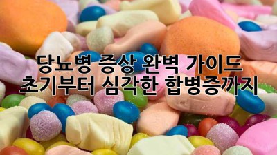 당뇨병 증상 완벽 가이드: 초기부터 심각한 합병증까지
